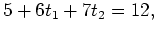 $\displaystyle 5 + 6t_1 + 7t_2=12,$