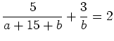 $\displaystyle \frac{5}{a+15+b} +\frac{3}{b}=2$