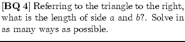 $\textstyle \parbox{.65\linewidth}{[{\bf BQ 4}] Referring
to the triangle to th...
...what is the length of side $a$ and
$b$?. Solve in as many ways as possible. }$