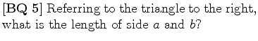 $\textstyle \parbox{.65\linewidth}{[{\bf BQ 5}] Referring to
the triangle to the right,
what is the length of side $a$\ and
$b$?}$