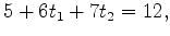 $\displaystyle 5 + 6t_1 + 7t_2=12,$